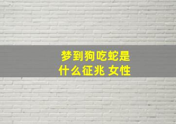 梦到狗吃蛇是什么征兆 女性